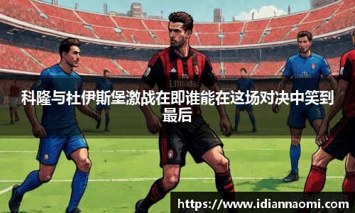 科隆与杜伊斯堡激战在即谁能在这场对决中笑到最后