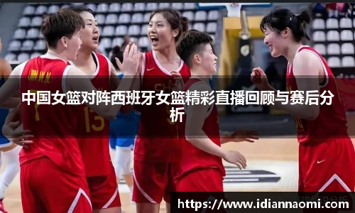 中国女篮对阵西班牙女篮精彩直播回顾与赛后分析