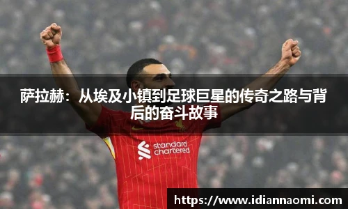 萨拉赫：从埃及小镇到足球巨星的传奇之路与背后的奋斗故事