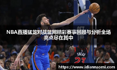 NBA直播猛龙对战篮网精彩赛事回顾与分析全场亮点尽在其中