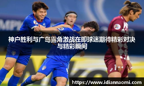 神户胜利与广岛露角激战在即球迷期待精彩对决与精彩瞬间
