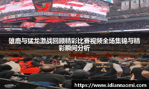 雄鹿与猛龙激战回顾精彩比赛视频全场集锦与精彩瞬间分析