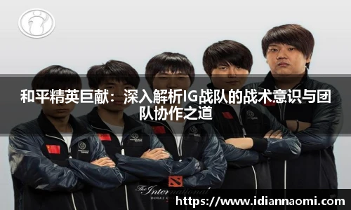 和平精英巨献：深入解析IG战队的战术意识与团队协作之道