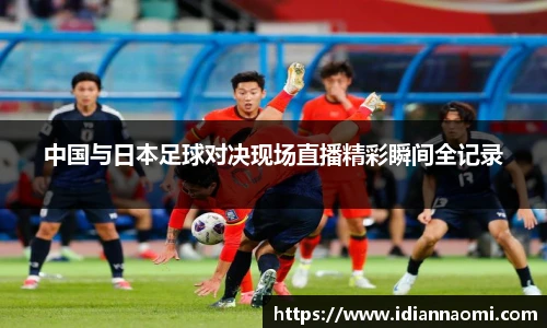 中国与日本足球对决现场直播精彩瞬间全记录