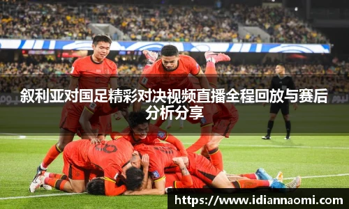 叙利亚对国足精彩对决视频直播全程回放与赛后分析分享