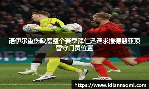 诺伊尔重伤缺席整个赛季拜仁迅速求援德赫亚顶替守门员位置
