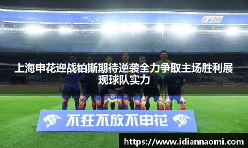 上海申花迎战铂斯期待逆袭全力争取主场胜利展现球队实力